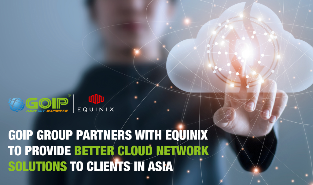 GOIP GROUP PARTNERS WITH EQUINIX TO PROVIDE BETTER CLOUD NETWORK SOLUTIONS TO CLIENTS IN ASIA